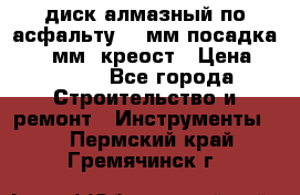 диск алмазный по асфальту 350мм посадка 25,4 мм  креост › Цена ­ 3 000 - Все города Строительство и ремонт » Инструменты   . Пермский край,Гремячинск г.